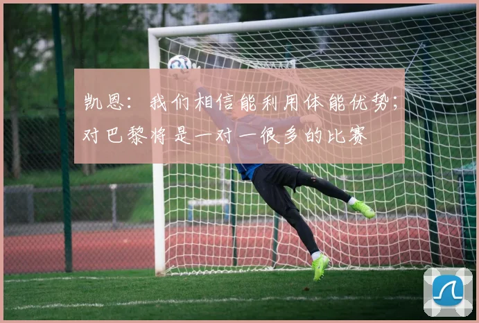 凯恩：我们相信能利用体能优势；对巴黎将是一对一很多的比赛