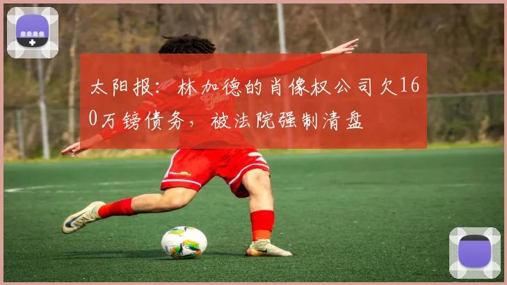 太阳报：林加德的肖像权公司欠160万镑债务，被法院强制清盘