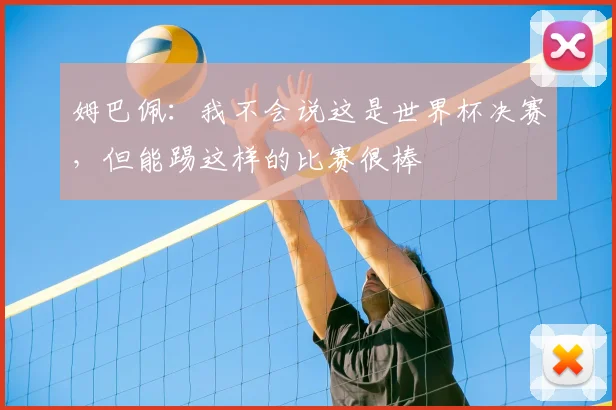 姆巴佩：我不会说这是世界杯决赛，但能踢这样的比赛很棒