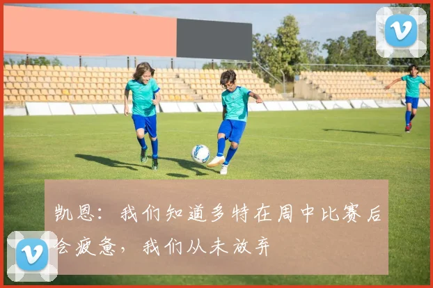 凯恩：我们知道多特在周中比赛后会疲惫，我们从未放弃