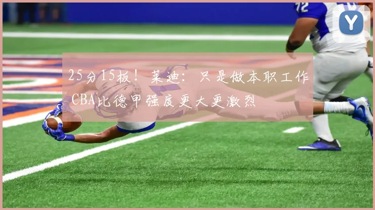 25分15板！莱迪：只是做本职工作 CBA比德甲强度更大更激烈