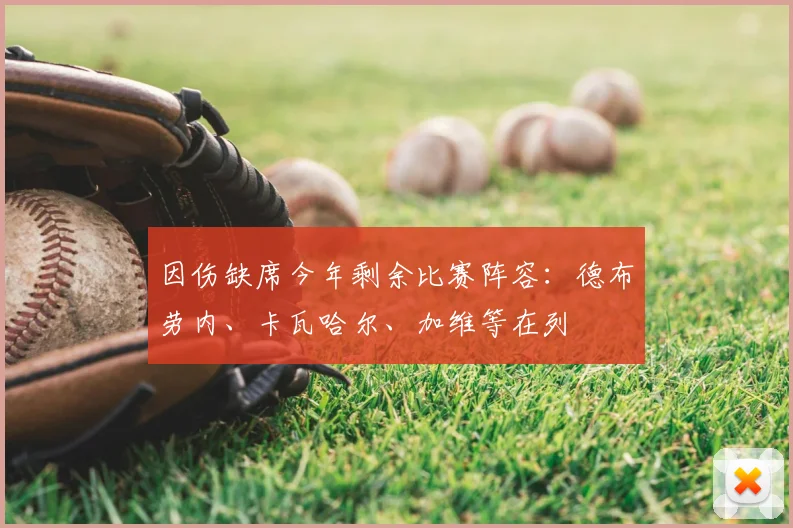 因伤缺席今年剩余比赛阵容：德布劳内、卡瓦哈尔、加维等在列