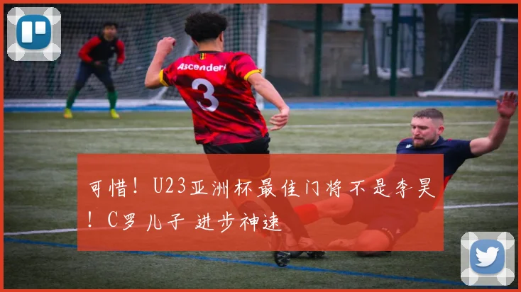 可惜！U23亚洲杯最佳门将不是李昊！C罗儿子 进步神速