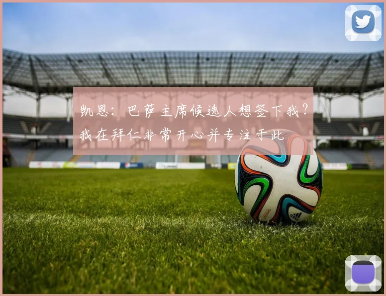 凯恩：巴萨主席候选人想签下我？我在拜仁非常开心并专注于此