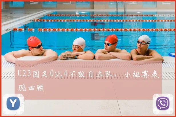 U23国足0比4不敌日本队，小组赛表现回顾