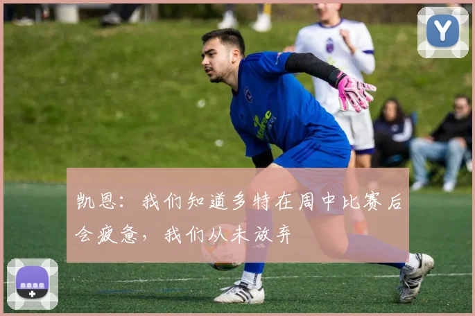 凯恩：我们知道多特在周中比赛后会疲惫，我们从未放弃