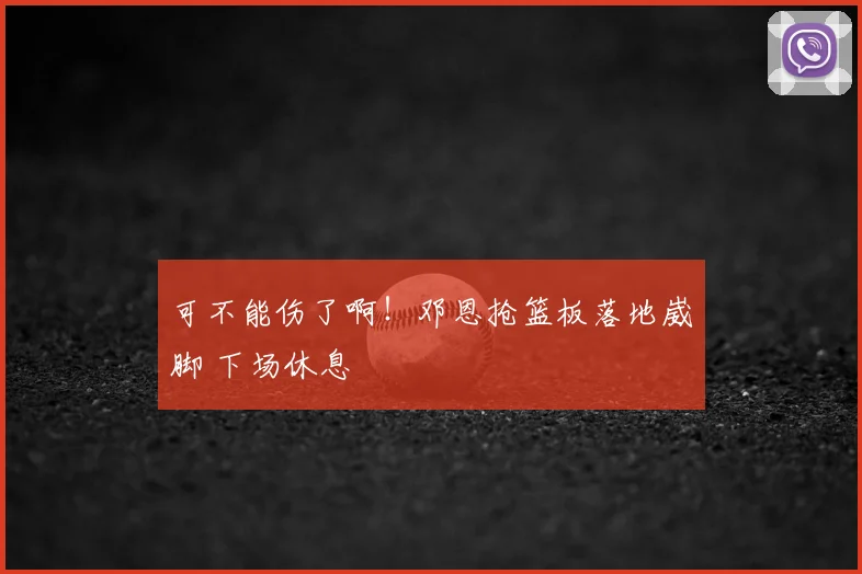 可不能伤了啊！邓恩抢篮板落地崴脚 下场休息